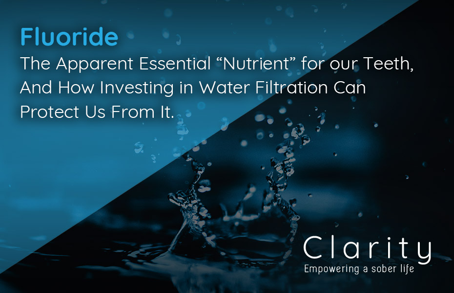 Fluoride The Apparent Essential “Nutrient” for our Teeth, And How Investing in Water Filtration Can Protect Us From It.