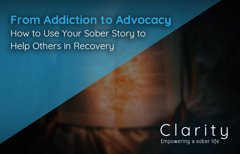 From Addiction to Advocacy: How to Use Your Sober Story to Help Others in Recovery